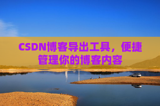 CSDN博客导出工具，便捷管理你的博客内容